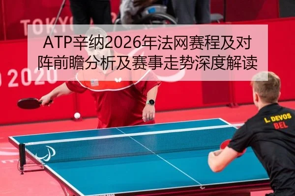 ATP辛纳2026年法网赛程及对阵前瞻分析及赛事走势深度解读