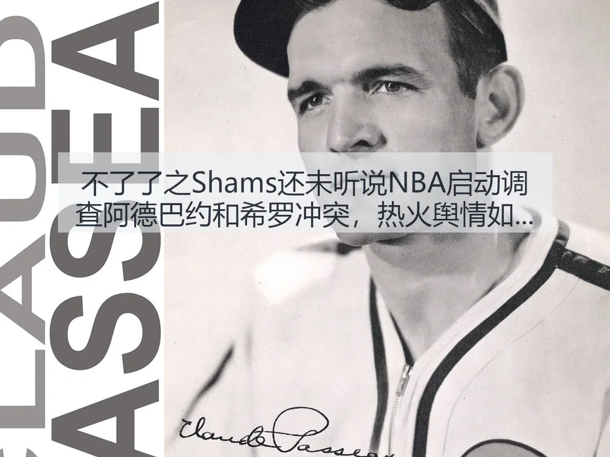 不了了之Shams还未听说NBA启动调查阿德巴约和希罗冲突，热火舆情如何走向